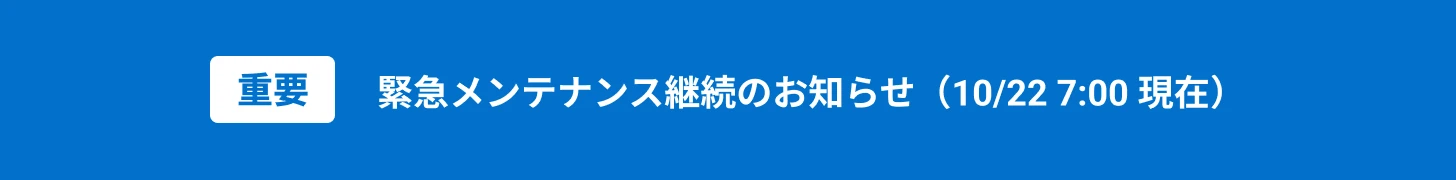 重要 緊急メンテナンス継続のお知らせ（10/22 7:00現在）