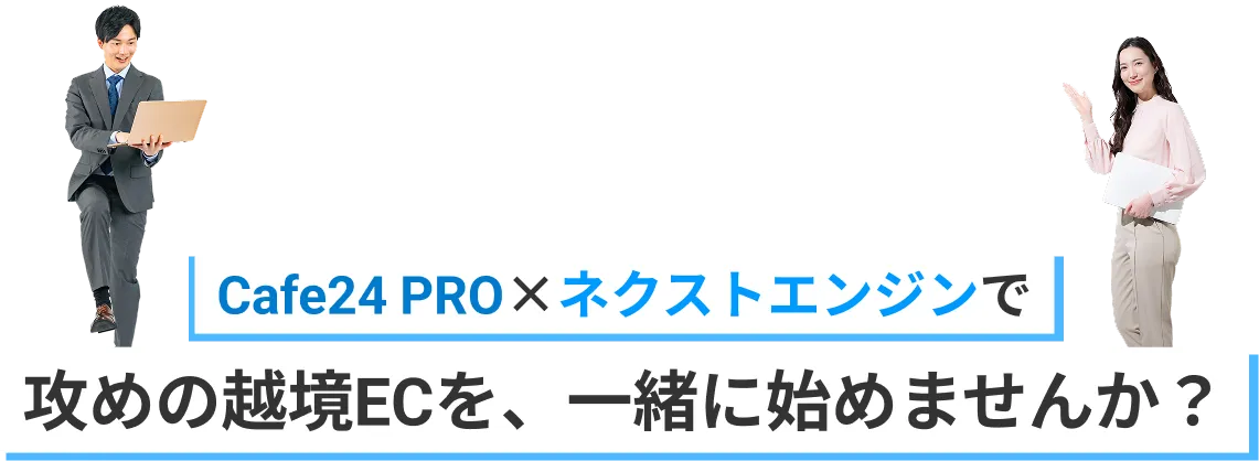 Cafe24 PRO×ネクストエンジンで攻めの越境ECを、一緒に始めませんか？