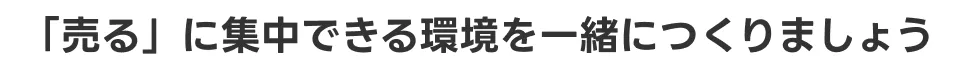 「売る」に集中できる環境を一緒につくりましょう