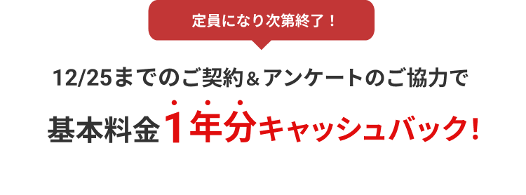 12/25までのご契約＆アンケートのご協力で基本料金1年分キャッシュバック！