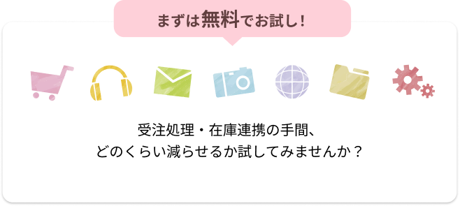 まずは無料でお試し！受注処理・在庫連携の手間、どのくらい減らせるか試してみませんか？