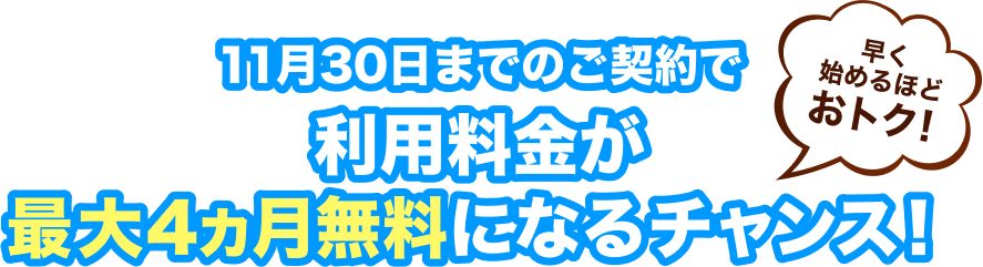 11月30日までのご契約で、利用料金が最大4ヵ月無料になるチャンス！
