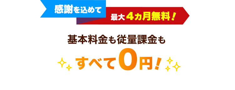 感謝を込めて、最大4ヵ月無料！基本料金も従量課金もすべて0円！