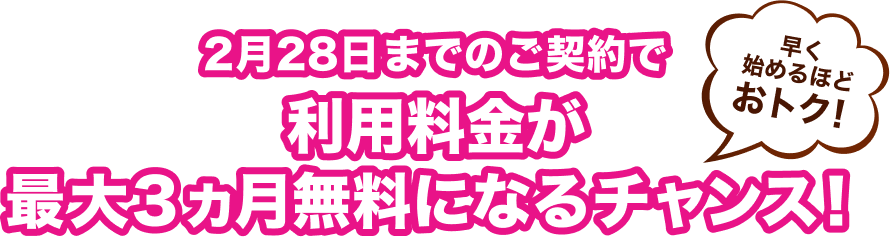 2月28日までのご契約で、利用料金が最大3ヵ月無料になるチャンス！