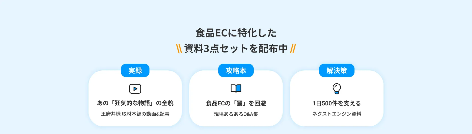 食品ECに特化した「実録」「攻略本」「解決策」の資料3点セットを配布中！資料を今すぐ見る