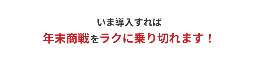 いま導入すれば年末商戦をラクに乗り切れます！