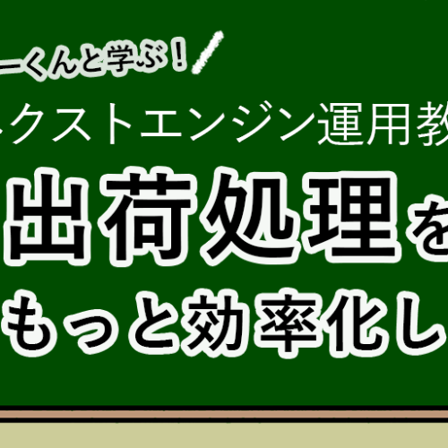 出荷処理をもっと効率化しよう！【新人エヌイーくんと学ぶ！ネクストエンジン運用教室】