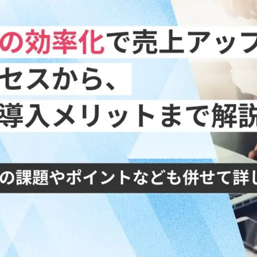 受注管理の効率化で売上アップ！業務プロセスからシステム導入メリットまで解説