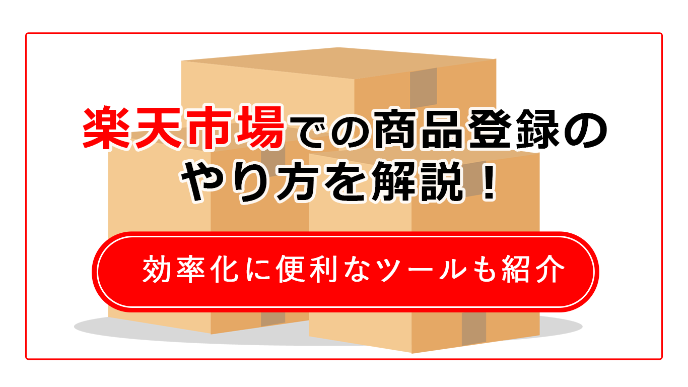 楽天市場での商品登録のやり方を解説！効率化に便利なツールの紹介も